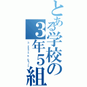 とある学校の３年５組（３ ｙｅａｒｓ ５ ｐａｉｒｓ）