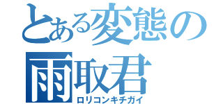 とある変態の雨取君（ロリコンキチガイ）