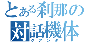 とある刹那の対話機体（クアンタ）