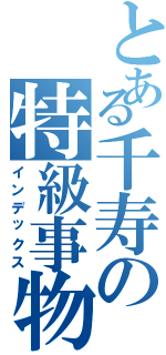 とある千寿の特級事物（インデックス）