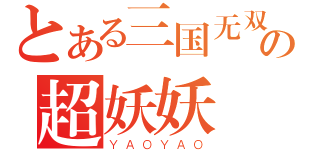 とある三国无双の超妖妖（ＹＡＯＹＡＯ）