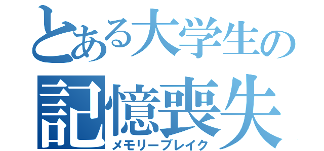 とある大学生の記憶喪失（メモリーブレイク）