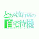 とある流行病の自宅待機（ステイホーム）