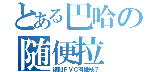 とある巴哈の随便拉（請問ＰＶＣ有幾枝？）