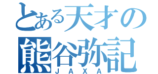 とある天才の熊谷弥記（ＪＡＸＡ）