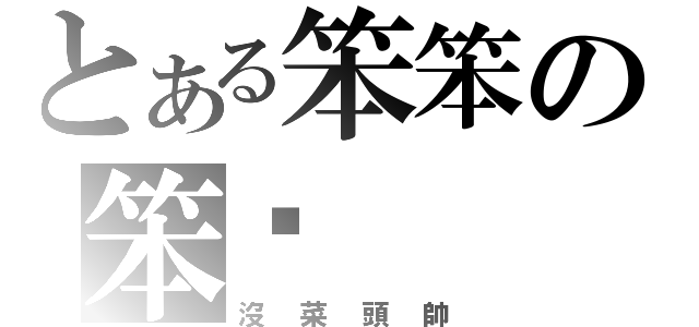 とある笨笨の笨嘎（沒菜頭帥）