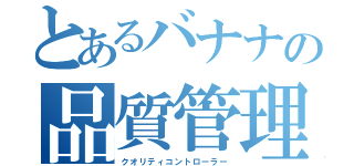 とあるバナナの品質管理（クオリティコントローラー）