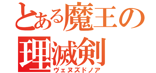 とある魔王の理滅剣（ヴェヌズドノア）