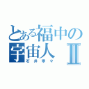 とある福中の宇宙人Ⅱ（石井寧々）