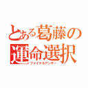 とある葛藤の運命選択（ファイナルアンサー）