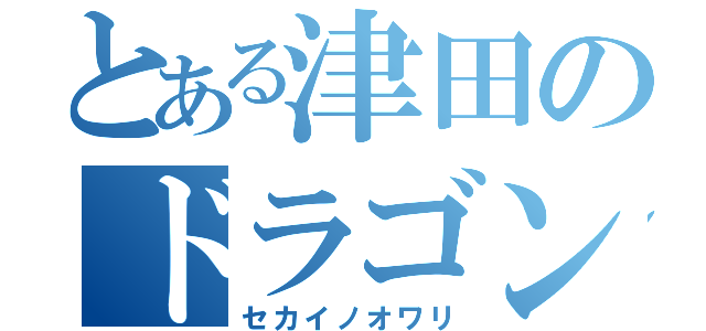 とある津田のドラゴンナイト（セカイノオワリ）