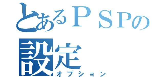 とあるＰＳＰの設定（オプション）