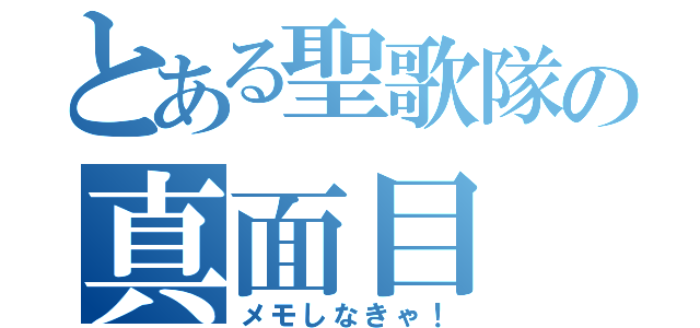 とある聖歌隊の真面目（メモしなきゃ！）