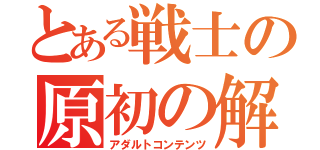 とある戦士の原初の解放（アダルトコンテンツ）