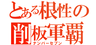 とある根性の削板軍覇（ナンバーセブン）