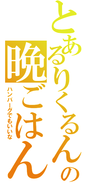 とあるりくるんの晩ごはん（ハンバーグでもいいな）