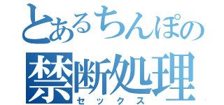 とあるちんぽの禁断処理（セックス）