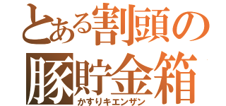 とある割頭の豚貯金箱（かすりキエンザン）