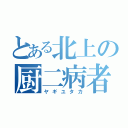 とある北上の厨二病者（ヤギユタカ）