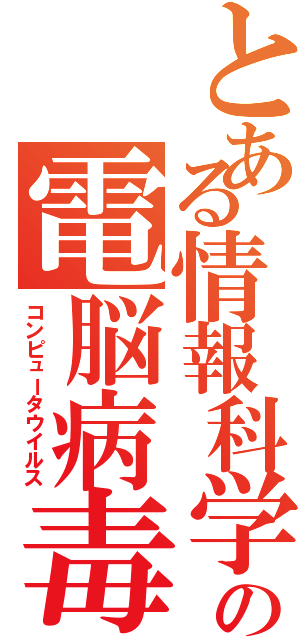 とある情報科学の電脳病毒（コンピュータウイルス）