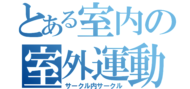 とある室内の室外運動団（サークル内サークル）