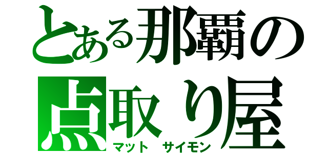 とある那覇の点取り屋（マット サイモン）