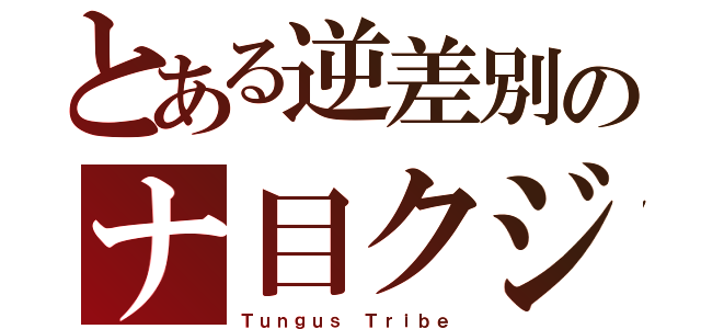 とある逆差別のナ目クジ（Ｔｕｎｇｕｓ　Ｔｒｉｂｅ）