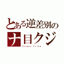 とある逆差別のナ目クジ（Ｔｕｎｇｕｓ　Ｔｒｉｂｅ）