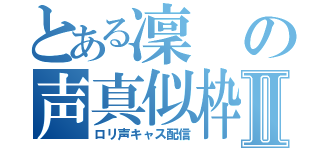 とある凜の声真似枠Ⅱ（ロリ声キャス配信）