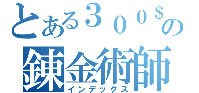 とある３００＄の錬金術師（インデックス）