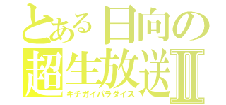 とある日向の超生放送Ⅱ（キチガイパラダイス）