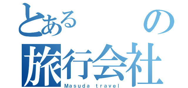 とあるの旅行会社（Ｍａｓｕｄａ ｔｒａｖｅｌ）