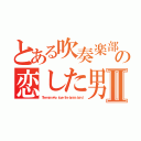 とある吹奏楽部の恋した男Ⅱ（Ｔｈｅ ｍａｎ ｗｈｏ ｌｏｖｅ ｔｈｅ ｂｒａｓｓ ｂａｎｄ）