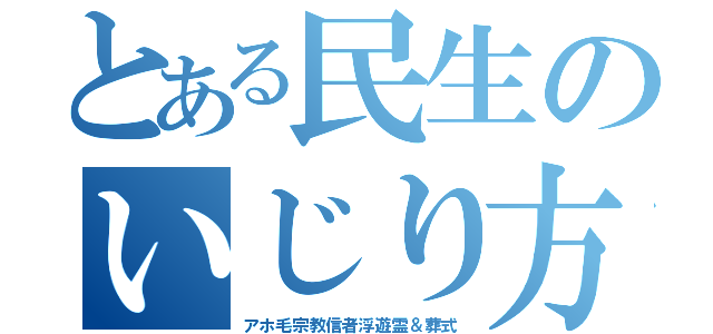 とある民生のいじり方（アホ毛宗教信者浮遊霊＆葬式）