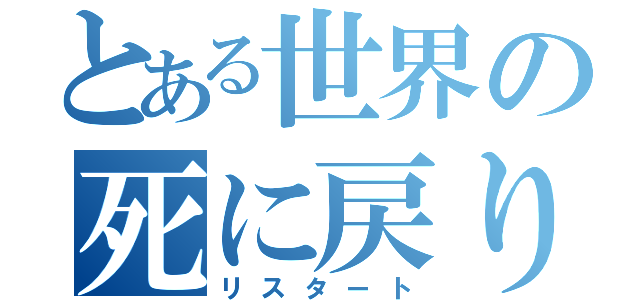 とある世界の死に戻り（リスタート）