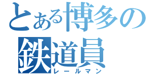 とある博多の鉄道員（レールマン）