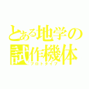 とある地学の試作機体（プロトタイプ）