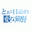 とある日記の変な猫野郎（ｗｗｗ）