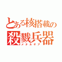 とある核搭載の殺戮兵器（メタルギア）