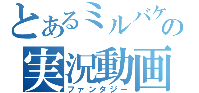 とあるミルバケッソの実況動画（ファンタジー）