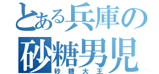 とある兵庫の砂糖男児（砂糖大王）