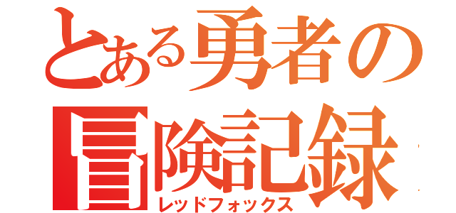 とある勇者の冒険記録（レッドフォックス）