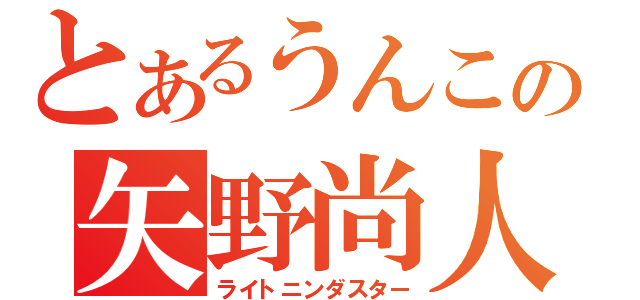 とあるうんこの矢野尚人（ライトニンダスター）