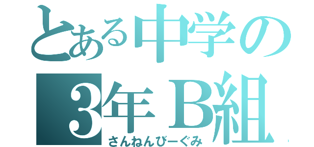 とある中学の３年Ｂ組（さんねんびーぐみ）