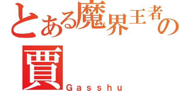 とある魔界王者の賈     修（Ｇａｓｓｈｕ）