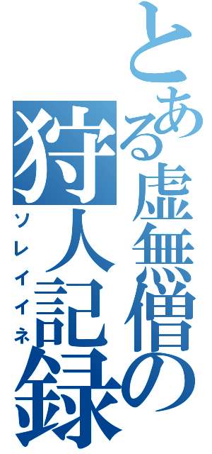 とある虚無僧の狩人記録（ソレイイネ）