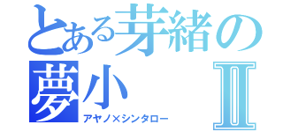 とある芽緒の夢小Ⅱ（アヤノ×シンタロー）