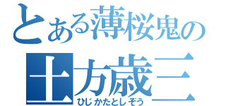 とある薄桜鬼の土方歳三（ひじかたとしぞう）