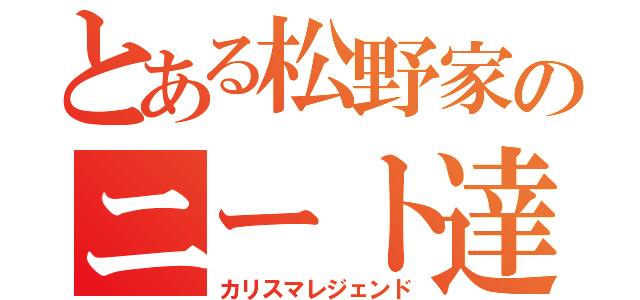 とある松野家のニート達（カリスマレジェンド）