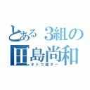 とある３組の田島尚和（オトコ堀ダー）